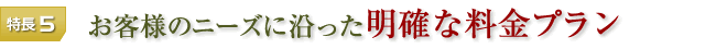 特長5 お客様のニーズに沿った明確な料金プラン