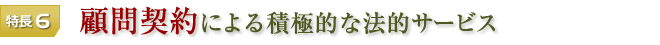 特長6 顧問契約による積極的な法的サービス